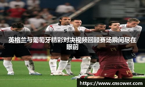 英格兰与葡萄牙精彩对决视频回顾赛场瞬间尽在眼前