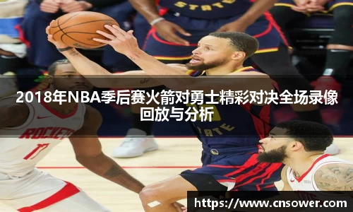 2018年NBA季后赛火箭对勇士精彩对决全场录像回放与分析