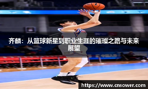 齐麟：从篮球新星到职业生涯的璀璨之路与未来展望